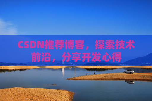 CSDN推荐博客，探索技术前沿，分享开发心得